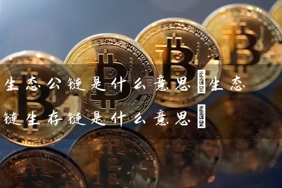 生态公链是什么意思(生态链生存链是什么意思)
