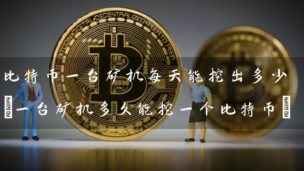 比特币一台矿机每天能挖出多少(一台矿机多久能挖一个比特币)