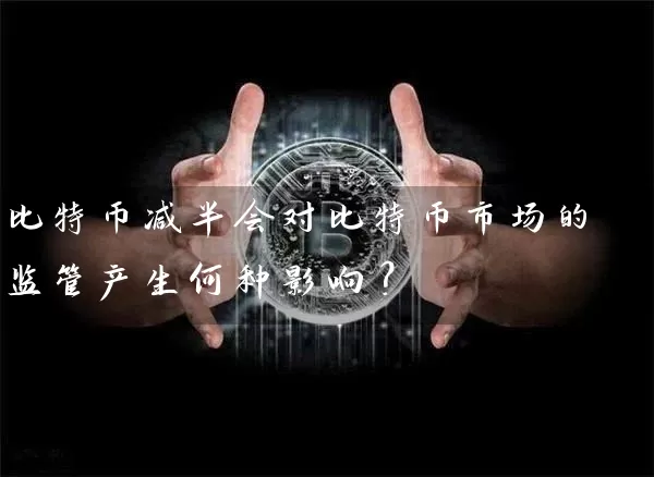 比特币减半会对比特币市场的监管产生何种影响？