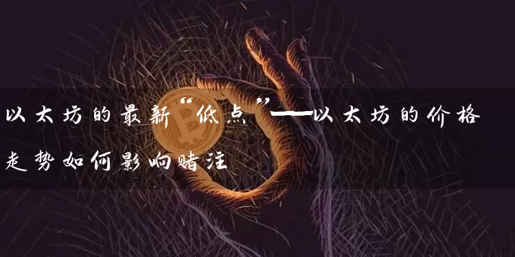 以太坊的最新“低点”——以太坊的价格走势如何影响赌注