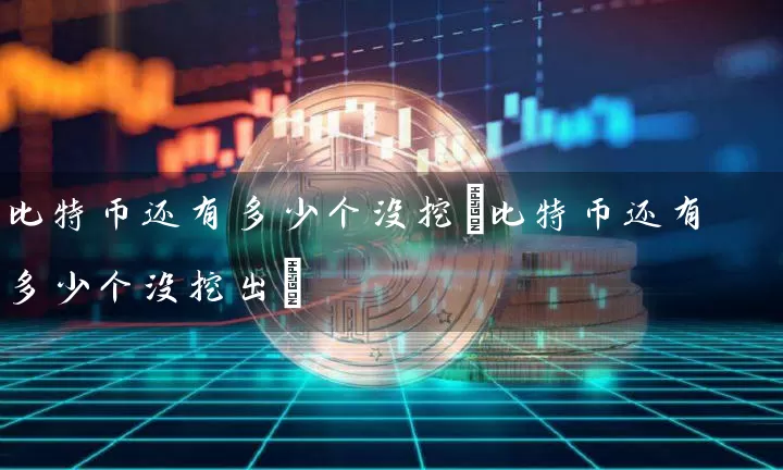 比特币还有多少个没挖(比特币还有多少个没挖出)