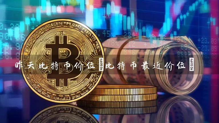 昨天比特币价位(比特币最近价位)