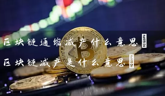 区块链通缩减产什么意思(区块链减产是什么意思)