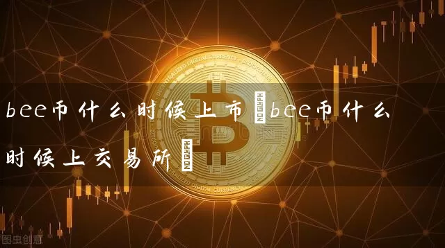 bee币什么时候上市(bee币什么时候上交易所)