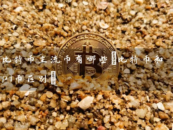 比特币主流币有哪些(比特币和pi币区别)