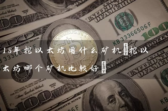 18年挖以太坊用什么矿机(挖以太坊哪个矿机比较好)
