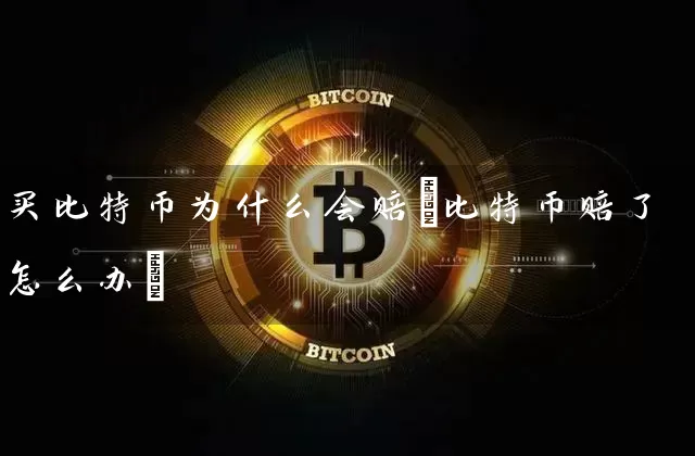 买比特币为什么会赔(比特币赔了怎么办)