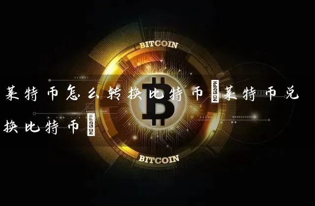 莱特币怎么转换比特币(莱特币兑换比特币)