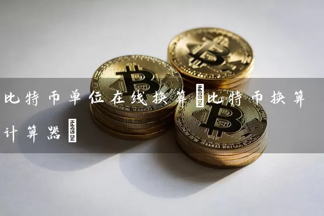 比特币单位在线换算(比特币换算计算器)