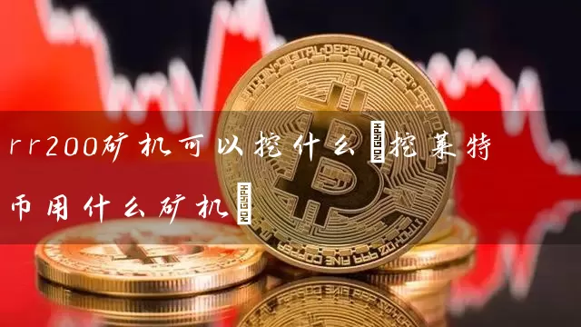 rr200矿机可以挖什么(挖莱特币用什么矿机)