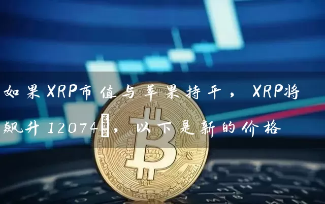 如果XRP市值与苹果持平，XRP将飙升12074%，以下是新的价格