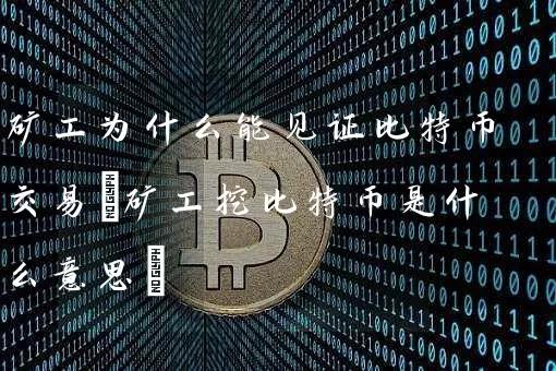 矿工为什么能见证比特币交易(矿工挖比特币是什么意思)