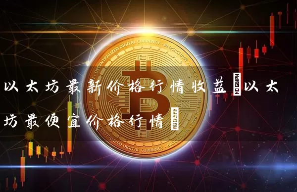 以太坊最新价格行情收益(以太坊最便宜价格行情)