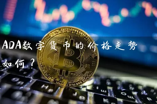 ADA数字货币的价格走势如何？