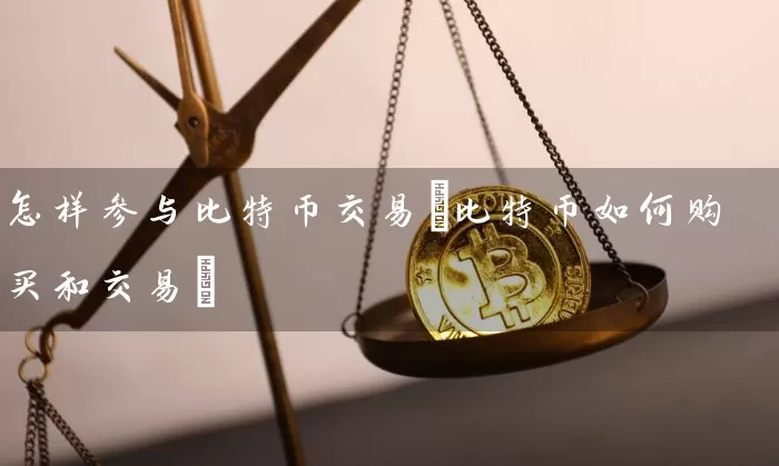 怎样参与比特币交易(比特币如何购买和交易)