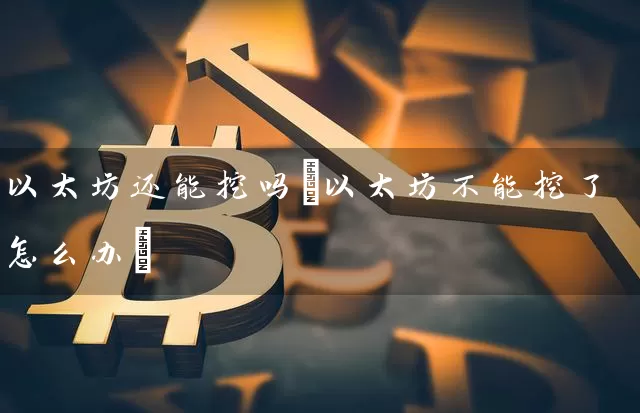 以太坊还能挖吗(以太坊不能挖了怎么办)