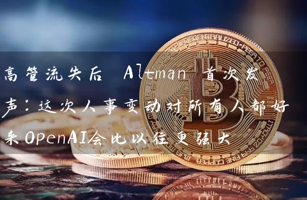 高管流失后 Altman 首次发声：这次人事变动对所有人都好 未来OpenAI会比以往更强大
