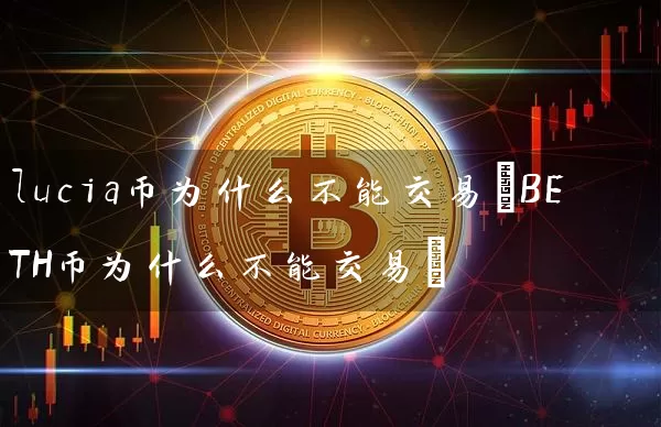 lucia币为什么不能交易(BETH币为什么不能交易)