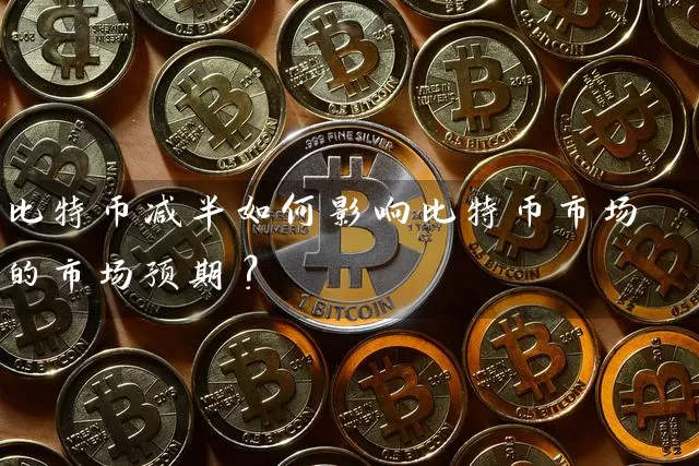 比特币减半如何影响比特币市场的市场预期？