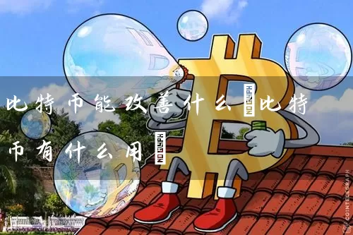 比特币能改善什么(比特币有什么用)