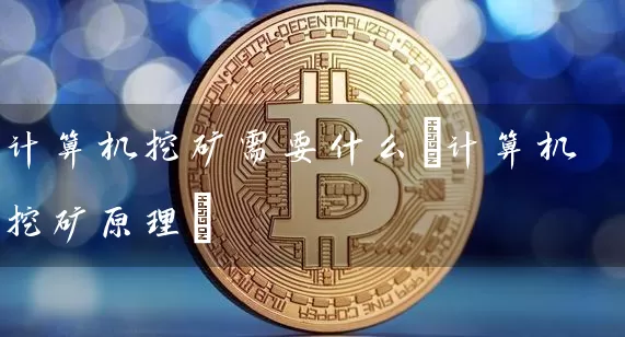 计算机挖矿需要什么(计算机挖矿原理)