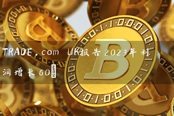 TRADE.com UK报告2023年利润增长60%