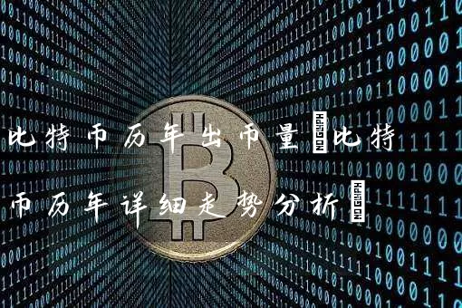 比特币历年出币量(比特币历年详细走势分析)
