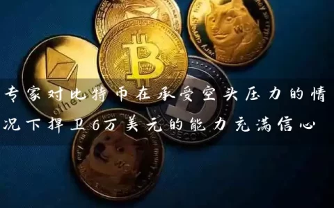 专家对比特币在承受空头压力的情况下捍卫6万美元的能力充满信心