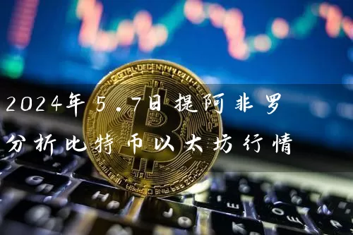 2024年5.7日提阿非罗分析比特币以太坊行情