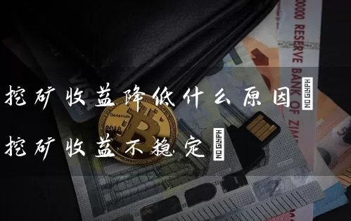 挖矿收益降低什么原因(挖矿收益不稳定)