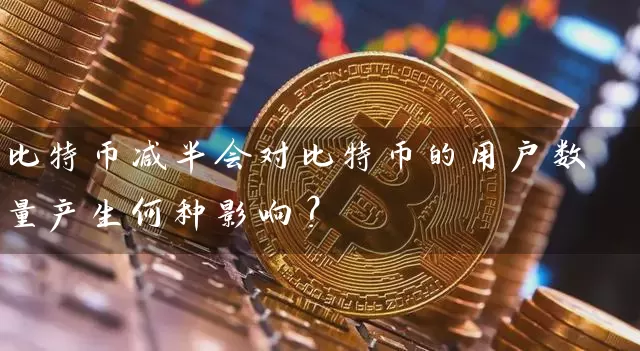 比特币减半会对比特币的用户数量产生何种影响？