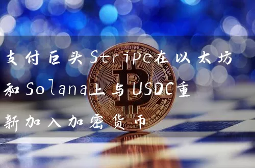 支付巨头Stripe在以太坊和Solana上与USDC重新加入加密货币