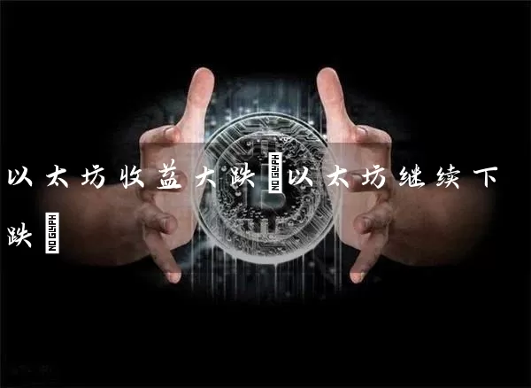 以太坊收益大跌(以太坊继续下跌)
