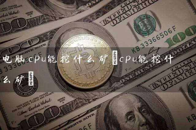 电脑cpu能挖什么矿(cpu能挖什么矿)