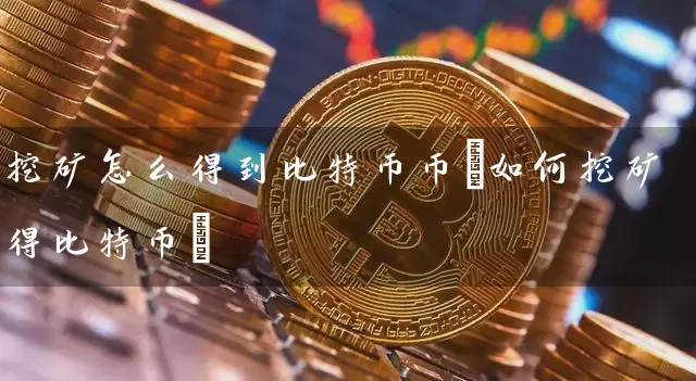 挖矿怎么得到比特币币(如何挖矿得比特币)