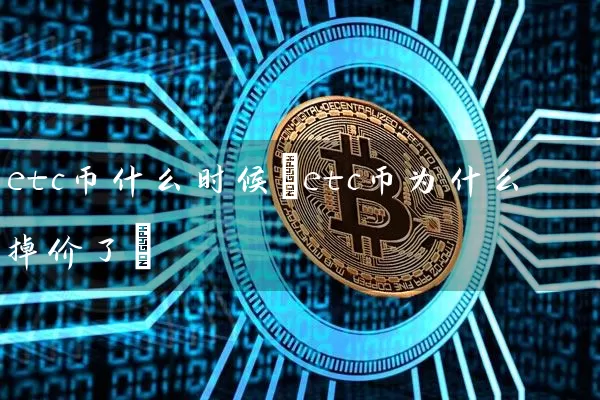 etc币什么时候(etc币为什么掉价了)