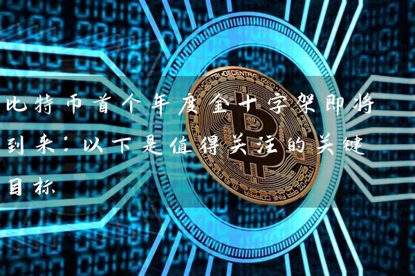比特币首个年度金十字架即将到来：以下是值得关注的关键目标