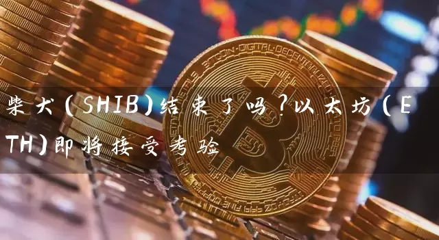 柴犬（SHIB）结束了吗？以太坊（ETH）即将接受考验
