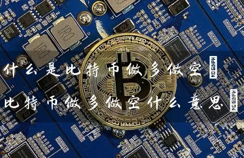 什么是比特币做多做空(比特币做多做空什么意思)