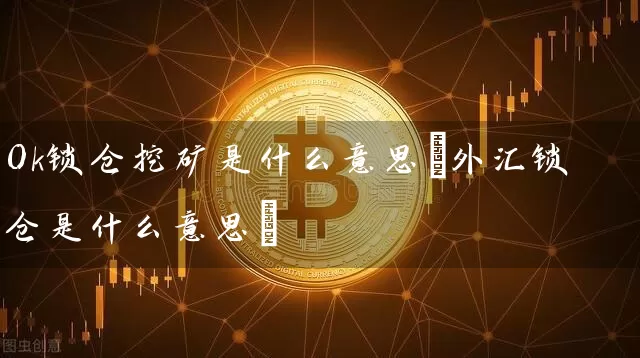 Ok锁仓挖矿是什么意思(外汇锁仓是什么意思)