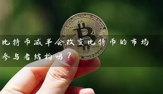 比特币减半会改变比特币的市场参与者结构吗？