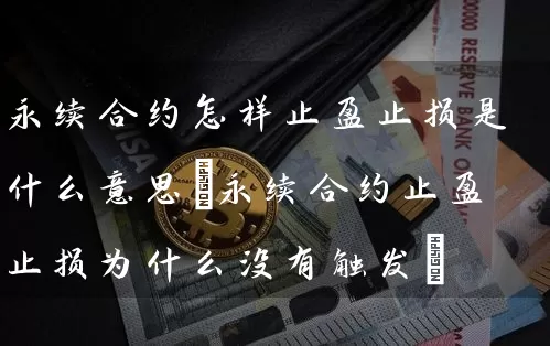 永续合约怎样止盈止损是什么意思(永续合约止盈止损为什么没有触发)