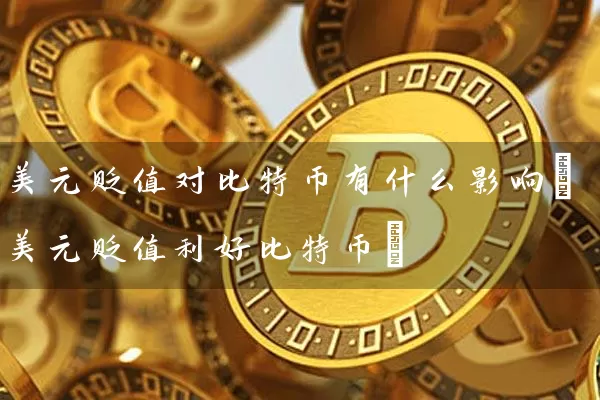 美元贬值对比特币有什么影响(美元贬值利好比特币)