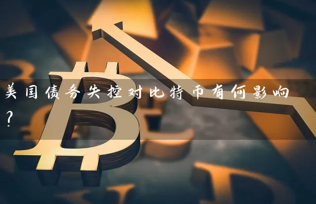 美国债务失控对比特币有何影响？