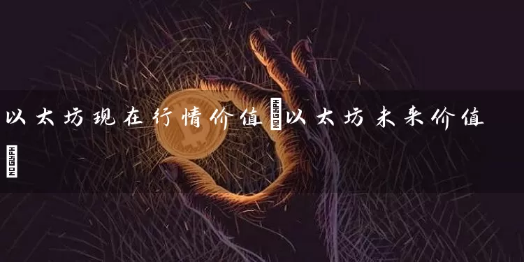 以太坊现在行情价值(以太坊未来价值)