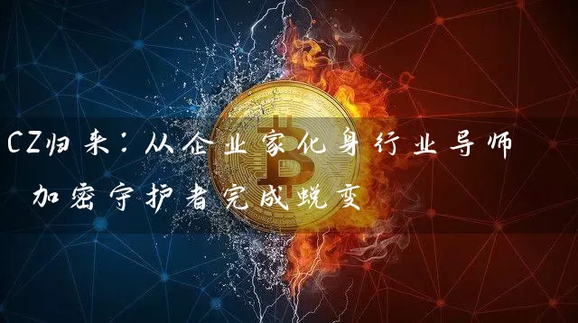 CZ归来：从企业家化身行业导师 加密守护者完成蜕变