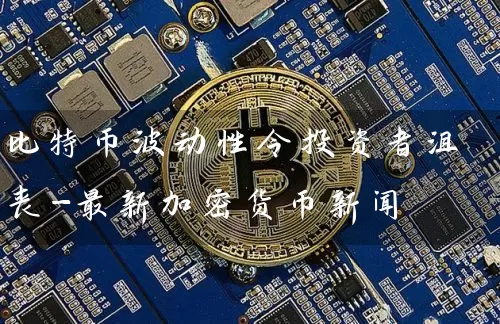 比特币波动性令投资者沮丧-最新加密货币新闻