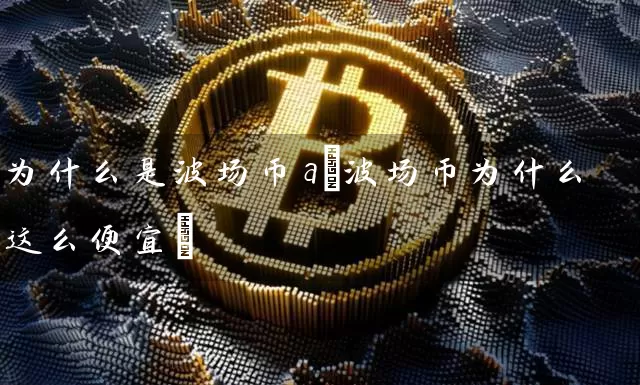 为什么是波场币a(波场币为什么这么便宜)