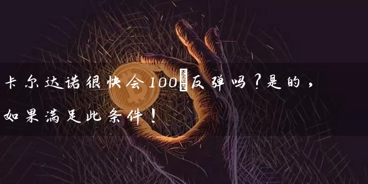 卡尔达诺很快会100%反弹吗？是的，如果满足此条件！