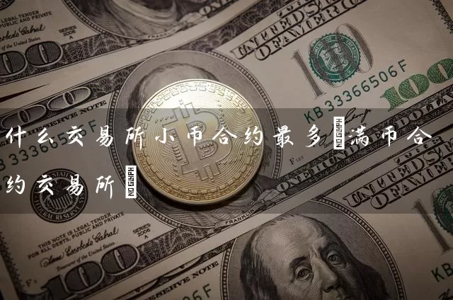 什么交易所小币合约最多(满币合约交易所)